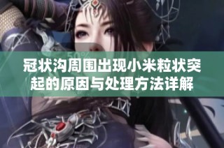 冠状沟周围出现小米粒状突起的原因与处理方法详解