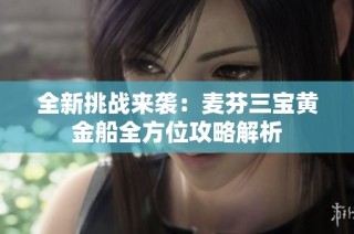 全新挑战来袭：麦芬三宝黄金船全方位攻略解析