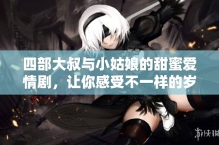 四部大叔与小姑娘的甜蜜爱情剧，让你感受不一样的岁月暖流