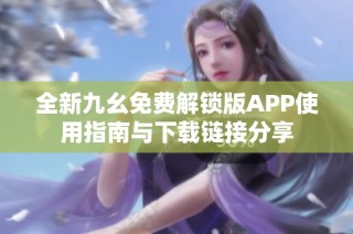全新九幺免费解锁版APP使用指南与下载链接分享