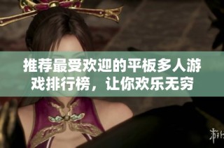 推荐最受欢迎的平板多人游戏排行榜，让你欢乐无穷