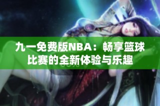 九一免费版NBA：畅享篮球比赛的全新体验与乐趣
