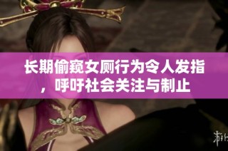 长期偷窥女厕行为令人发指，呼吁社会关注与制止