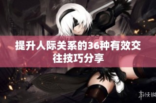 提升人际关系的36种有效交往技巧分享
