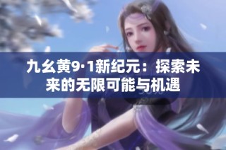 九幺黄9·1新纪元：探索未来的无限可能与机遇