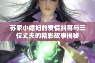 苏家小媳妇的爱情纠葛与三位丈夫的精彩故事揭秘