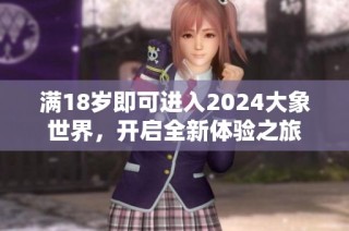 满18岁即可进入2024大象世界，开启全新体验之旅