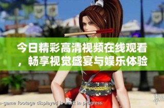 今日精彩高清视频在线观看，畅享视觉盛宴与娱乐体验