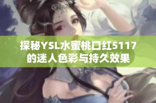 探秘YSL水蜜桃口红5117的迷人色彩与持久效果