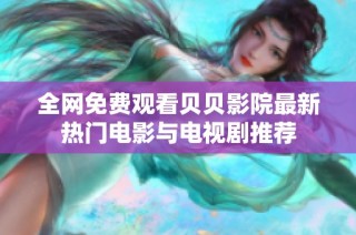 全网免费观看贝贝影院最新热门电影与电视剧推荐