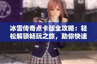 冰雪传奇点卡版全攻略：轻松解锁畅玩之旅，助你快速升级！