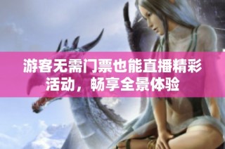 游客无需门票也能直播精彩活动，畅享全景体验