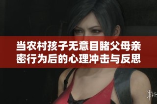 当农村孩子无意目睹父母亲密行为后的心理冲击与反思