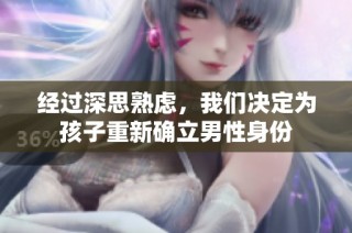 经过深思熟虑，我们决定为孩子重新确立男性身份