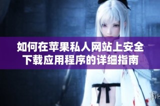 如何在苹果私人网站上安全下载应用程序的详细指南