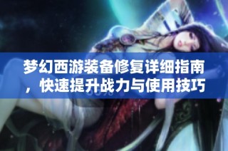 梦幻西游装备修复详细指南，快速提升战力与使用技巧