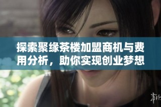 探索聚缘茶楼加盟商机与费用分析，助你实现创业梦想