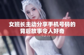 女班长主动分享手机号码的背后故事令人好奇