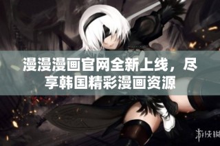 漫漫漫画官网全新上线，尽享韩国精彩漫画资源