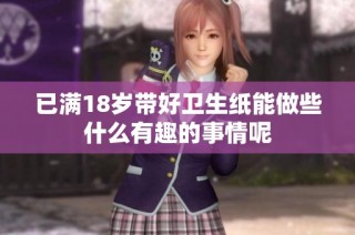 已满18岁带好卫生纸能做些什么有趣的事情呢