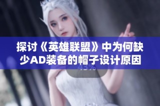 探讨《英雄联盟》中为何缺少AD装备的帽子设计原因