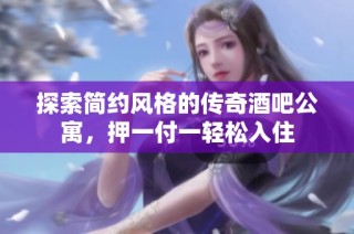 探索简约风格的传奇酒吧公寓，押一付一轻松入住