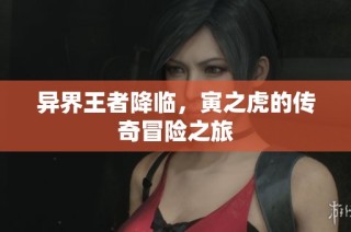 异界王者降临，寅之虎的传奇冒险之旅