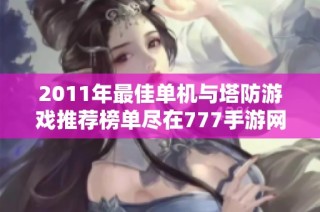 2011年最佳单机与塔防游戏推荐榜单尽在777手游网