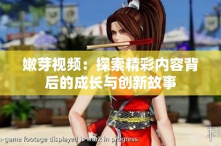 嫩芽视频：探索精彩内容背后的成长与创新故事