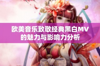 欧美音乐致敬经典黑白MV的魅力与影响力分析