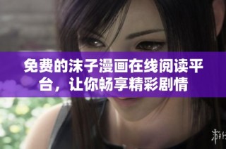免费的沫子漫画在线阅读平台，让你畅享精彩剧情