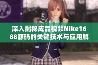 深入揭秘成品视频Nike1688源码的关键技术与应用解析