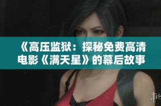 《高压监狱：探秘免费高清电影《满天星》的幕后故事》