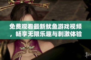 免费观看最新鱿鱼游戏视频，畅享无限乐趣与刺激体验