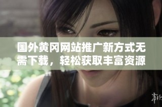 国外黄冈网站推广新方式无需下载，轻松获取丰富资源