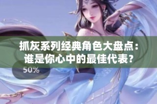 抓灰系列经典角色大盘点：谁是你心中的最佳代表？