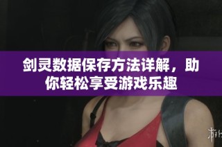 剑灵数据保存方法详解，助你轻松享受游戏乐趣