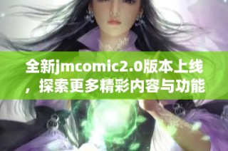全新jmcomic2.0版本上线，探索更多精彩内容与功能