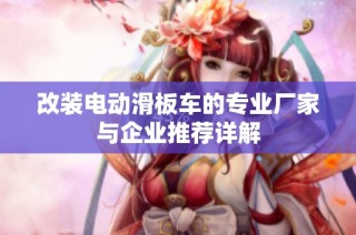 改装电动滑板车的专业厂家与企业推荐详解