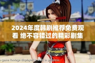 2024年度韩剧推荐免费观看 绝不容错过的精彩剧集