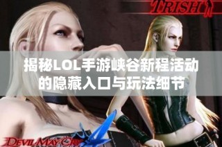 揭秘LOL手游峡谷新程活动的隐藏入口与玩法细节