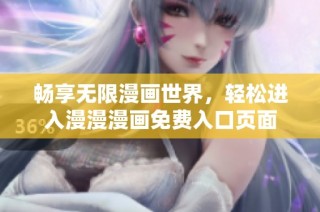 畅享无限漫画世界，轻松进入漫漫漫画免费入口页面