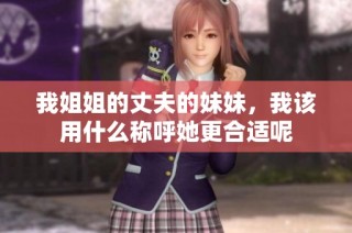 我姐姐的丈夫的妹妹，我该用什么称呼她更合适呢