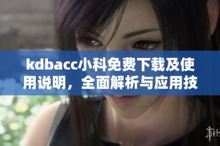 kdbacc小科免费下载及使用说明，全面解析与应用技巧
