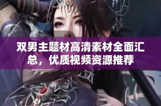 双男主题材高清素材全面汇总，优质视频资源推荐