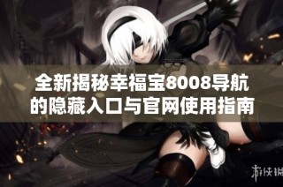 全新揭秘幸福宝8008导航的隐藏入口与官网使用指南