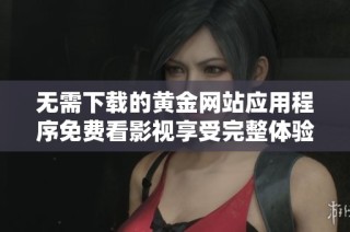 无需下载的黄金网站应用程序免费看影视享受完整体验