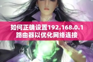 如何正确设置192.168.0.1路由器以优化网络连接