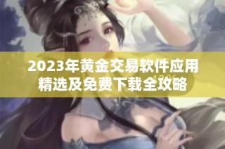 2023年黄金交易软件应用精选及免费下载全攻略