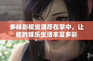 多样影视资源尽在掌中，让你的娱乐生活丰富多彩